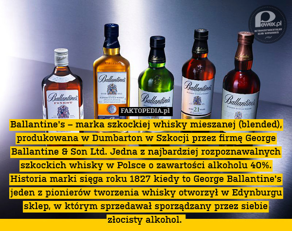George Ballantine – Był jednym z pionierów sporządzania whisky. Pierwszy sklep, w którym prowadził sprzedaż swojej whisky otworzył w Edynburgu w 1827 roku mając zaledwie 19 lat. Jego celem było oferowanie wyłącznie produktów najwyższej jakości. 10 lat później zapotrzebowanie na whisky gwałtownie wzrosło i George rozszerzył swoją działalność na Glasgow, a kiedy dorośli jego dwaj synowie George i Archibald również zaangażowali się w interes. Nazwa &quot;George Ballantine&apos;s & Son&quot; stała się synonimem wysokiej jakości delikatnych w smaku, dojrzałych whisky mieszanych. 